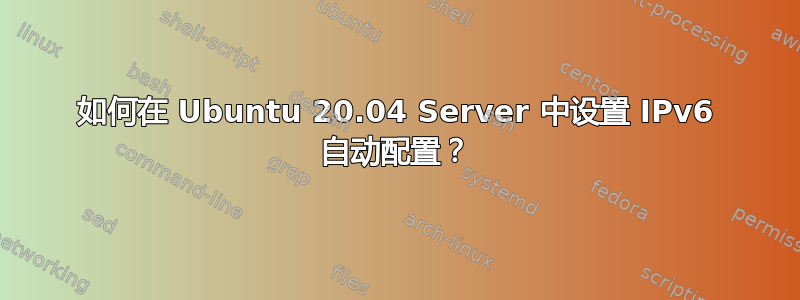 如何在 Ubuntu 20.04 Server 中设置 IPv6 自动配置？