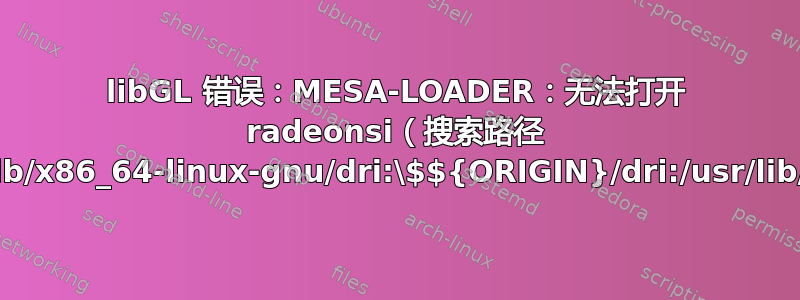 libGL 错误：MESA-LOADER：无法打开 radeonsi（搜索路径 /usr/lib/x86_64-linux-gnu/dri:\$${ORIGIN}/dri:/usr/lib/dri）