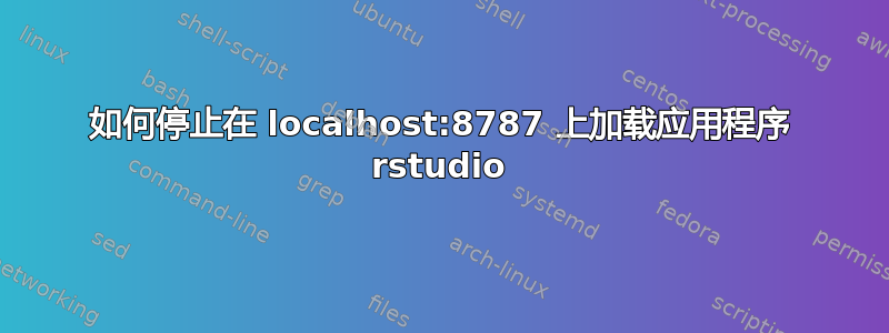 如何停止在 localhost:8787 上加载应用程序 rstudio