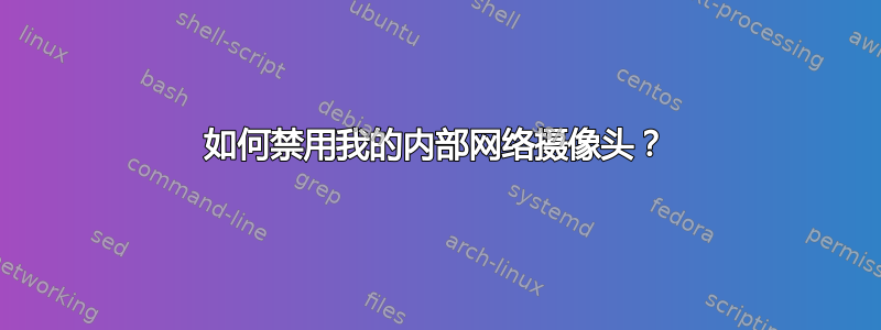 如何禁用我的内部网络摄像头？