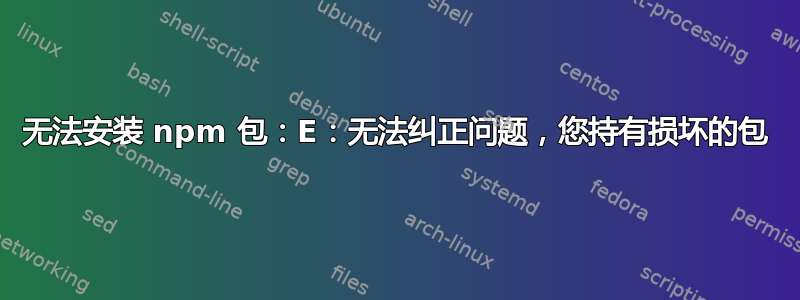 无法安装 npm 包：E：无法纠正问题，您持有损坏的包