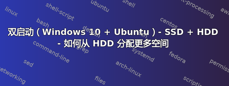 双启动（Windows 10 + Ubuntu）- SSD + HDD - 如何从 HDD 分配更多空间