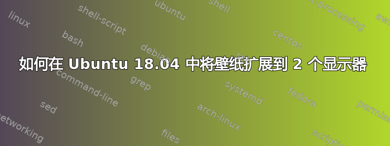 如何在 Ubuntu 18.04 中将壁纸扩展到 2 个显示器