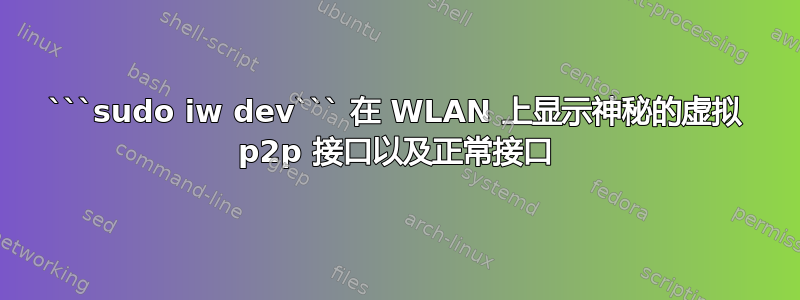 ```sudo iw dev``` 在 WLAN 上显示神秘的虚拟 p2p 接口以及正常接口