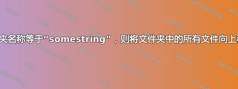 如果文件夹名称等于“somestring”，则将文件夹中的所有文件向上移动一级