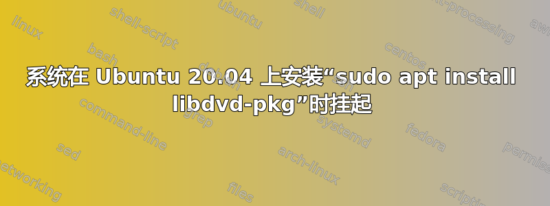 系统在 Ubuntu 20.04 上安装“sudo apt install libdvd-pkg”时挂起