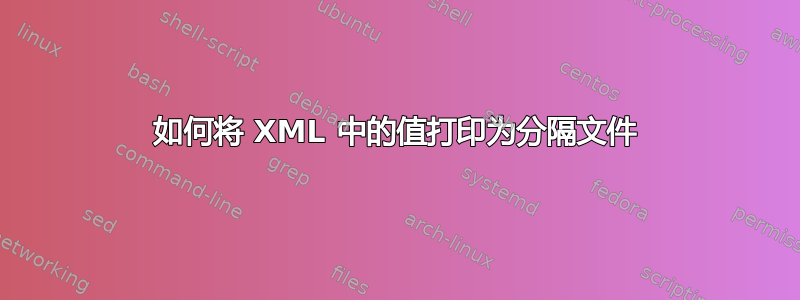 如何将 XML 中的值打印为分隔文件