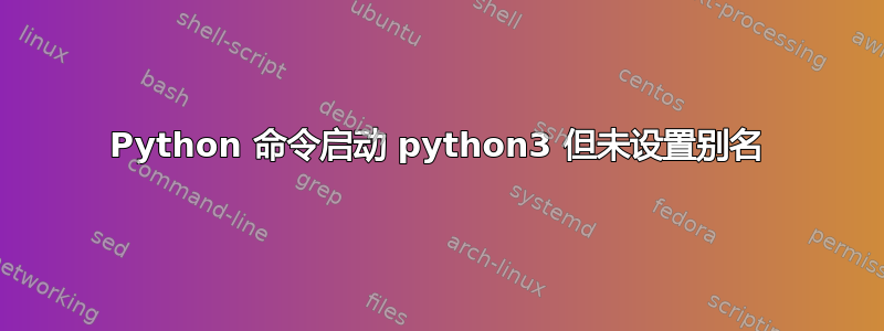 Python 命令启动 python3 但未设置别名