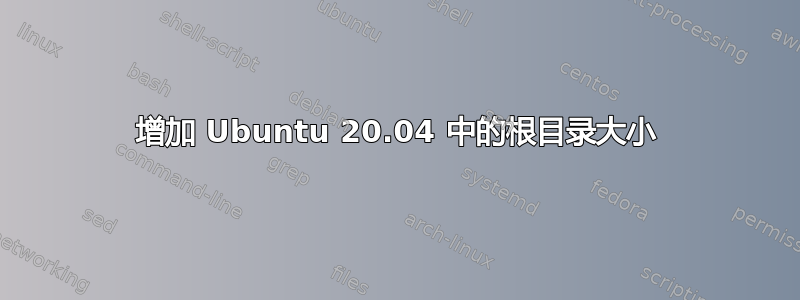 增加 Ubuntu 20.04 中的根目录大小