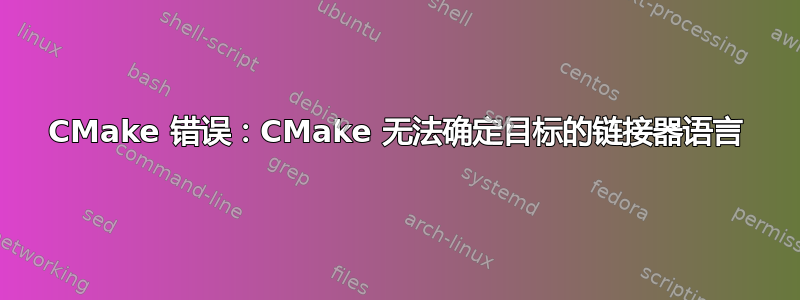 CMake 错误：CMake 无法确定目标的链接器语言