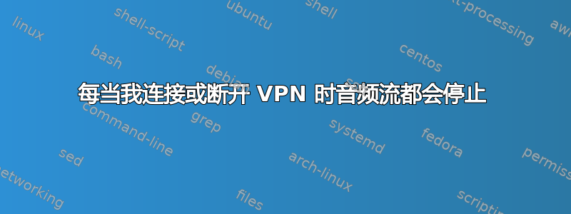 每当我连接或断开 VPN 时音频流都会停止