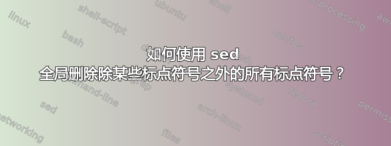 如何使用 sed 全局删除除某些标点符号之外的所有标点符号？