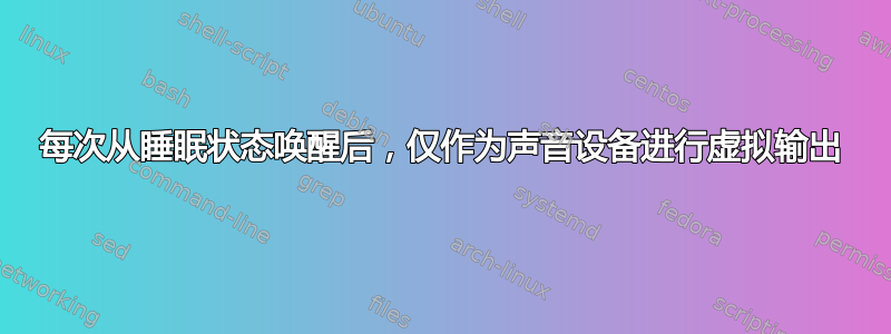 每次从睡眠状态唤醒后，仅作为声音设备进行虚拟输出