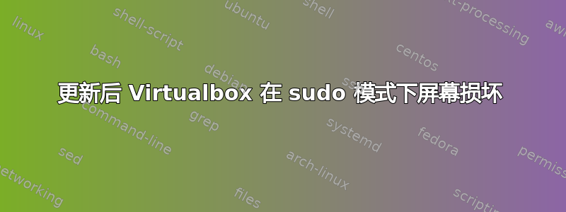 更新后 Virtualbox 在 sudo 模式下屏幕损坏