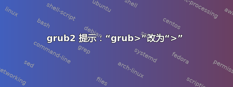 grub2 提示：“grub>”改为“>”