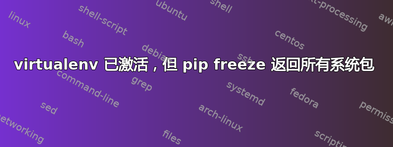 virtualenv 已激活，但 pip freeze 返回所有系统包