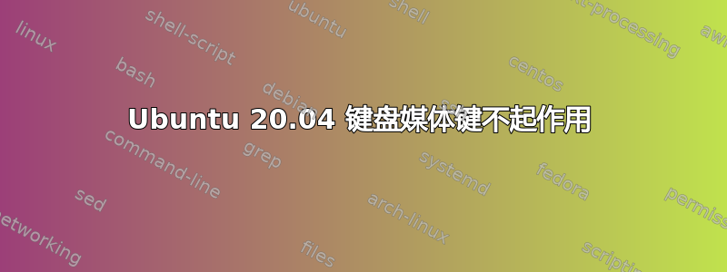 Ubuntu 20.04 键盘媒体键不起作用