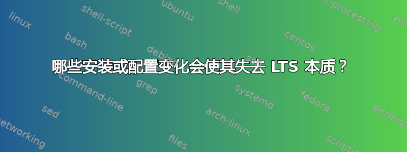 哪些安装或配置变化会使其失去 LTS 本质？