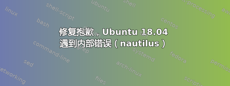 修复抱歉，Ubuntu 18.04 遇到内部错误（nautilus）