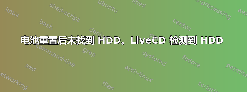 电池重置后未找到 HDD。LiveCD 检测到 HDD