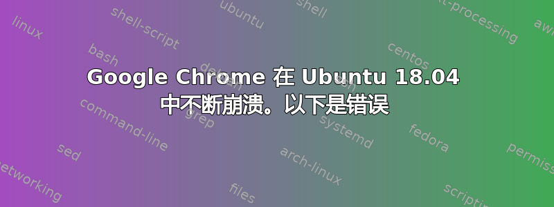 Google Chrome 在 Ubuntu 18.04 中不断崩溃。以下是错误