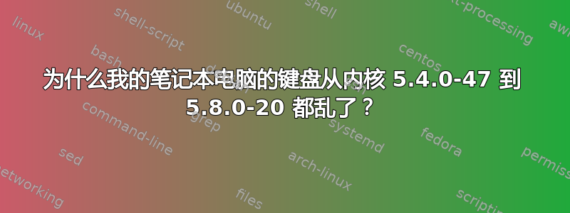 为什么我的笔记本电脑的键盘从内核 5.4.0-47 到 5.8.0-20 都乱了？