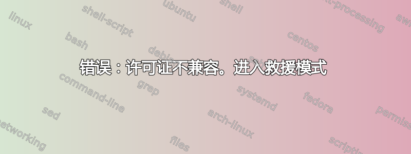 错误：许可证不兼容。进入救援模式