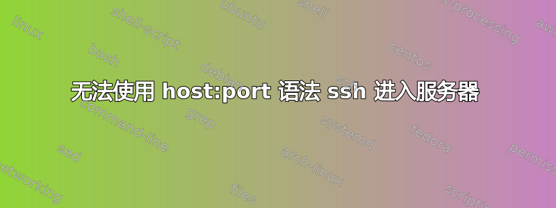 无法使用 host:port 语法 ssh 进入服务器