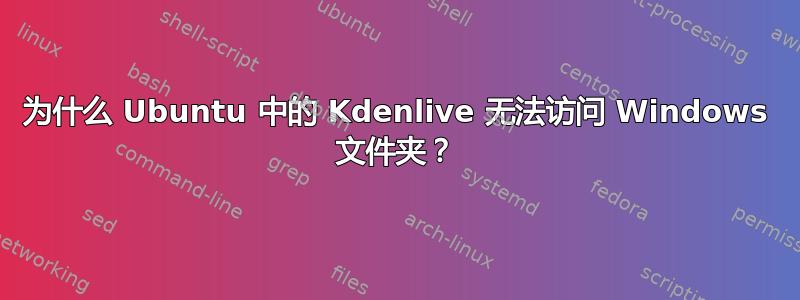为什么 Ubuntu 中的 Kdenlive 无法访问 Windows 文件夹？