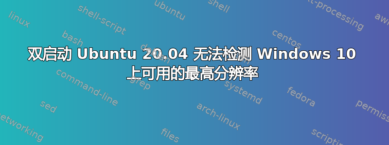 双启动 Ubuntu 20.04 无法检测 Windows 10 上可用的最高分辨率