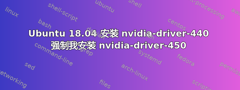 Ubuntu 18.04 安装 nvidia-driver-440 强制我安装 nvidia-driver-450