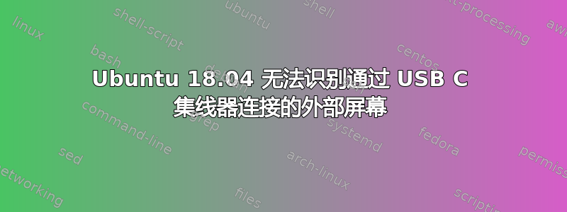 Ubuntu 18.04 无法识别通过 USB C 集线器连接的外部屏幕