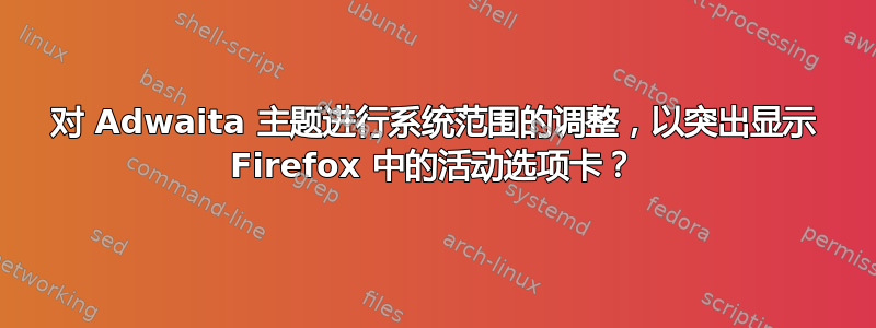 对 Adwaita 主题进行系统范围的调整，以突出显示 Firefox 中的活动选项卡？