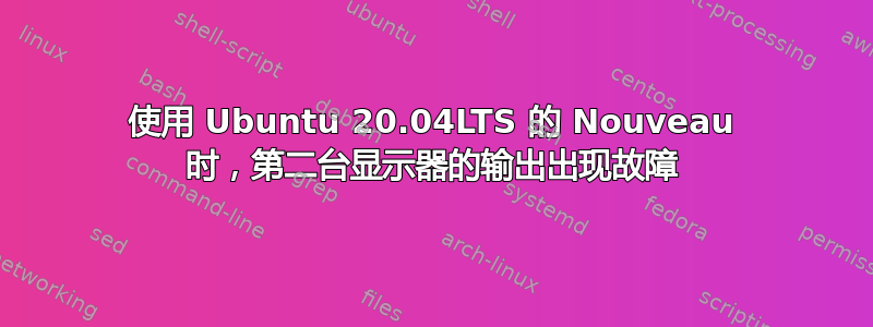 使用 Ubuntu 20.04LTS 的 Nouveau 时，第二台显示器的输出出现故障