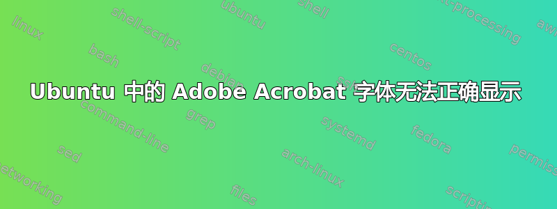 Ubuntu 中的 Adob​​e Acrobat 字体无法正确显示