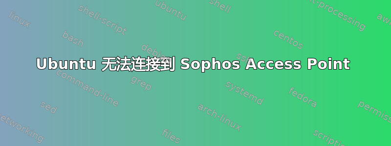 Ubuntu 无法连接到 Sophos Access Point