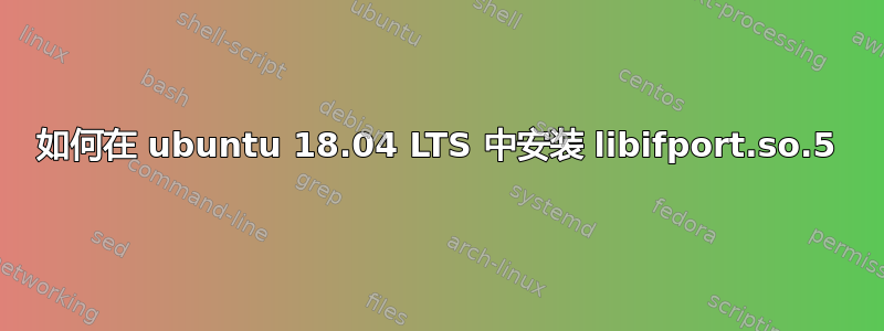 如何在 ubuntu 18.04 LTS 中安装 libifport.so.5