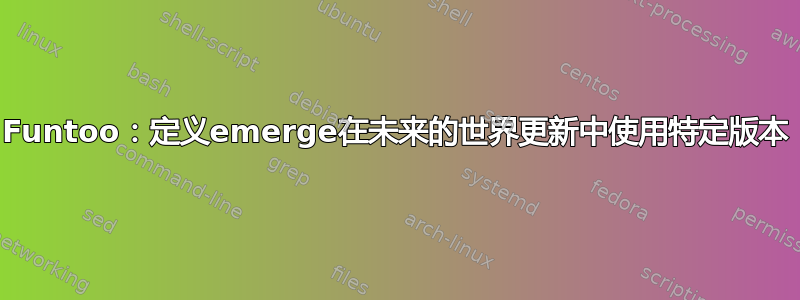 Funtoo：定义emerge在未来的世界更新中使用特定版本