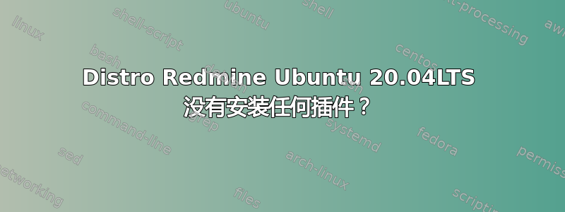 Distro Redmine Ubuntu 20.04LTS 没有安装任何插件？