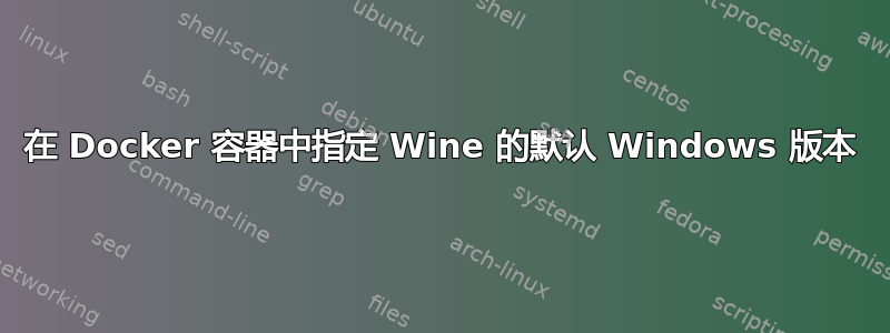 在 Docker 容器中指定 Wine 的默认 Windows 版本