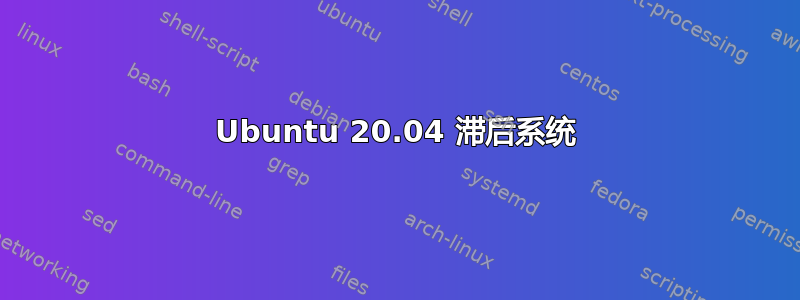 Ubuntu 20.04 滞后系统