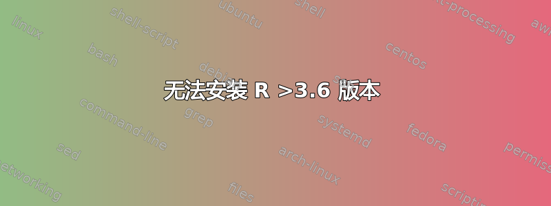 无法安装 R >3.6 版本