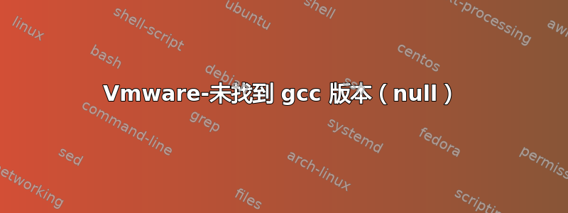 Vmware-未找到 gcc 版本（null）