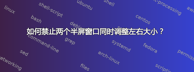 如何禁止两个半屏窗口同时调整左右大小？