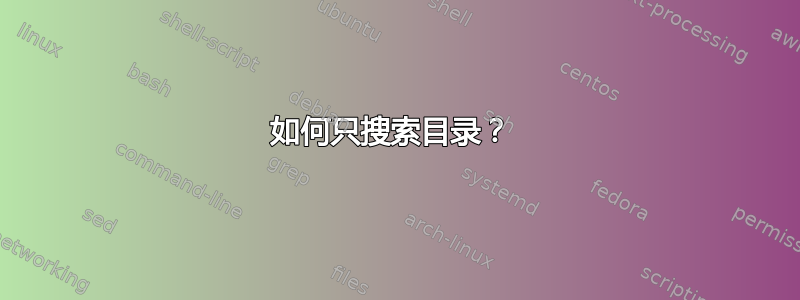 如何只搜索目录？ 