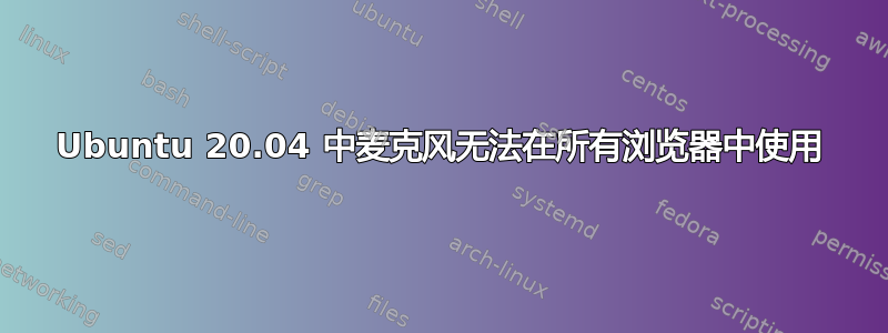 Ubuntu 20.04 中麦克风无法在所有浏览器中使用