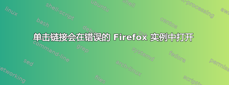 单击链接会在错误的 Firefox 实例中打开