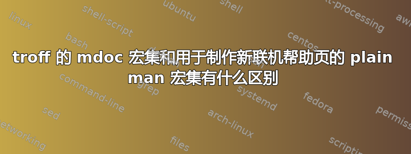 troff 的 mdoc 宏集和用于制作新联机帮助页的 plain man 宏集有什么区别