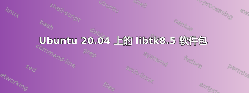 Ubuntu 20.04 上的 libtk8.5 软件包