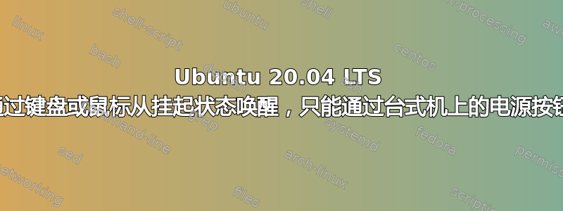 Ubuntu 20.04 LTS 无法通过键盘或鼠标从挂起状态唤醒，只能通过台式机上的电源按钮唤醒